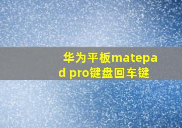 华为平板matepad pro键盘回车键